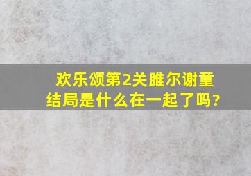 欢乐颂第2关雎尔谢童结局是什么,在一起了吗?