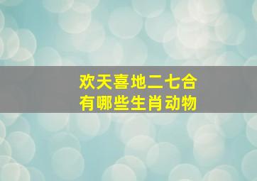 欢天喜地二七合有哪些生肖动物