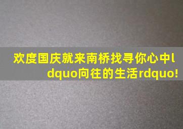 欢度国庆就来南桥,找寻你心中“向往的生活”!