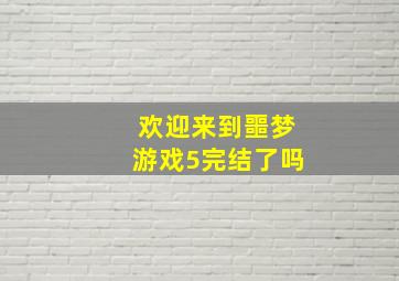 欢迎来到噩梦游戏5完结了吗