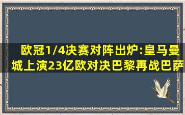 欧冠1/4决赛对阵出炉:皇马曼城上演23亿欧对决,巴黎再战巴萨