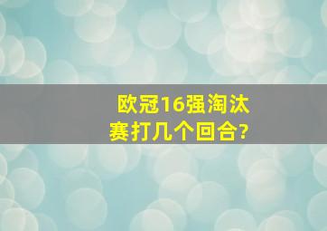 欧冠16强淘汰赛打几个回合?