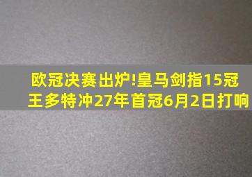 欧冠决赛出炉!皇马剑指15冠王多特冲27年首冠,6月2日打响