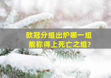 欧冠分组出炉,哪一组能称得上死亡之组?