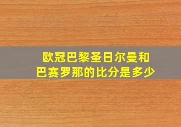 欧冠巴黎圣日尔曼和巴赛罗那的比分是多少