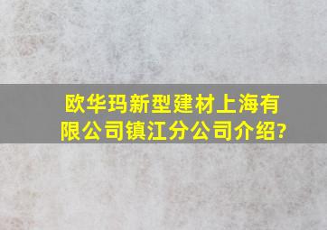 欧华玛新型建材(上海)有限公司镇江分公司介绍?