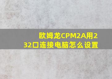 欧姆龙CPM2A用232口连接电脑怎么设置