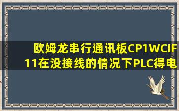 欧姆龙串行通讯板CP1WCIF11在没接线的情况下,PLC得电后,通讯板...