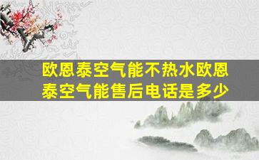 欧恩泰空气能不热水、欧恩泰空气能售后电话是多少