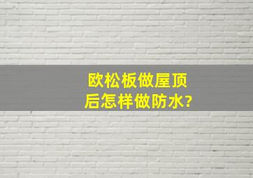 欧松板做屋顶后怎样做防水?