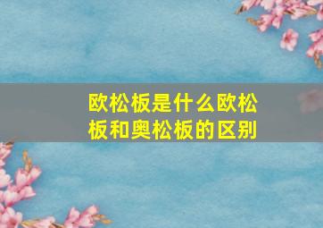 欧松板是什么欧松板和奥松板的区别