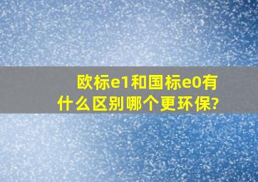 欧标e1和国标e0有什么区别,哪个更环保?