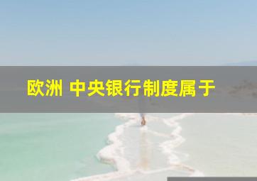 欧洲 中央银行制度属于( )。