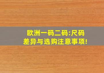 欧洲一码二码:尺码差异与选购注意事项!