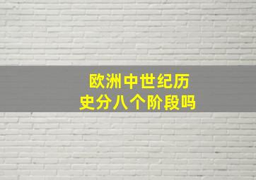 欧洲中世纪历史分八个阶段吗