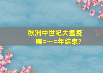 欧洲中世纪大瘟疫哪=一=年结束?