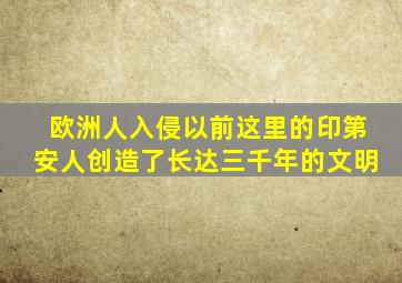 欧洲人入侵以前,这里的印第安人创造了长达三千年的文明