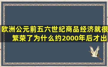 欧洲公元前五六世纪商品经济就很繁荣了为什么约2000年后才出现...