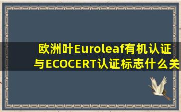 欧洲叶Euroleaf有机认证与ECOCERT认证标志什么关系,都是欧盟的...