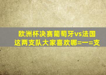 欧洲杯决赛葡萄牙vs法国这两支队大家喜欢哪=一=支(