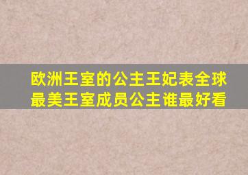 欧洲王室的公主王妃表,全球最美王室成员公主谁最好看