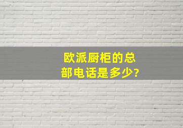 欧派厨柜的总部电话是多少?