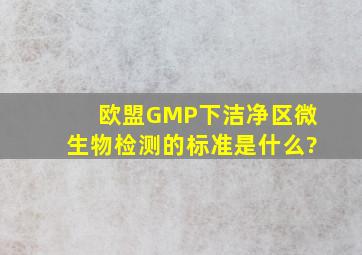 欧盟GMP下,洁净区微生物检测的标准是什么?