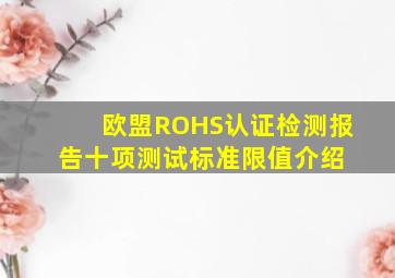 欧盟ROHS认证检测报告十项测试标准限值介绍 