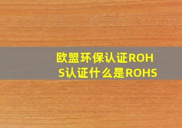 欧盟环保认证ROHS认证什么是ROHS