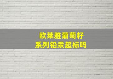 欧莱雅葡萄籽系列铅汞超标吗