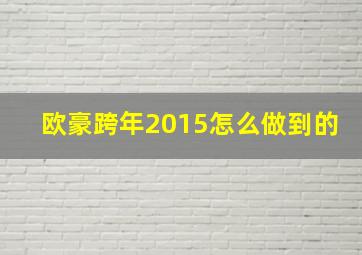 欧豪跨年2015怎么做到的