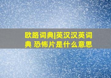 欧路词典|英汉汉英词典 恐怖片是什么意思