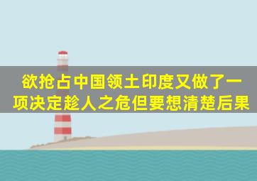 欲抢占中国领土,印度又做了一项决定,趁人之危,但要想清楚后果