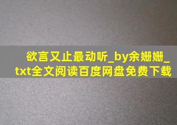 欲言又止最动听_by余姗姗_txt全文阅读百度网盘免费下载