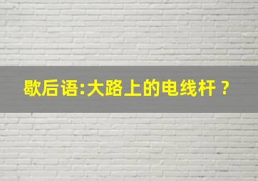 歇后语:大路上的电线杆( )?