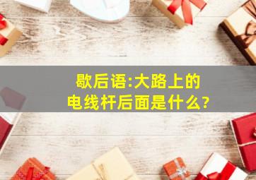 歇后语:大路上的电线杆后面是什么?