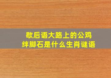 歇后语大路上的公鸡绊脚石是什么生肖谜语