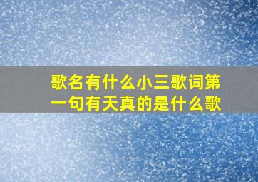 歌名有什么小三,歌词第一句有天真的是什么歌