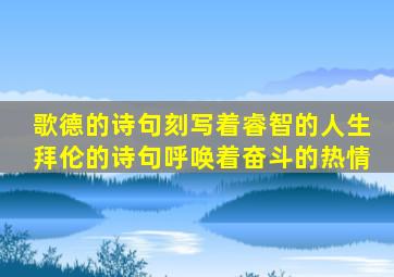 歌德的诗句刻写着睿智的人生,拜伦的诗句呼唤着奋斗的热情