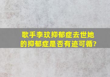 歌手李玟抑郁症去世,她的抑郁症是否有迹可循?