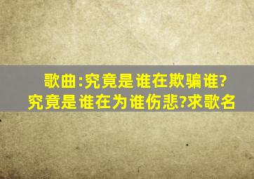 歌曲:究竟是谁在欺骗谁?究竟是谁在为谁伤悲?求歌名。