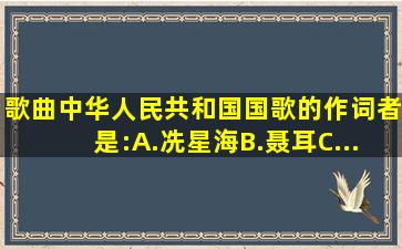 歌曲《中华人民共和国国歌》的作词者是:A.冼星海B.聂耳C...