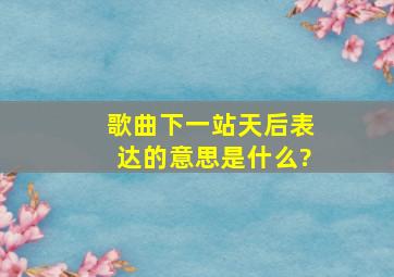 歌曲下一站天后表达的意思是什么?