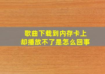 歌曲下载到内存卡上却播放不了是怎么回事