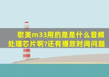 歌美m33用的是是什么音频处理芯片啊?还有播放时间问题。