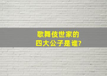 歌舞伎世家的四大公子是谁?