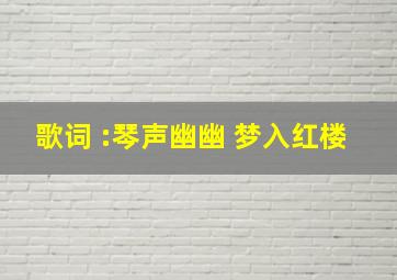 歌词 :琴声幽幽 梦入红楼