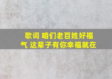 歌词 咱们老百姓好福气 这辈子有你幸福就在