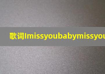 歌词ImissyoubabymissyoubabyImis