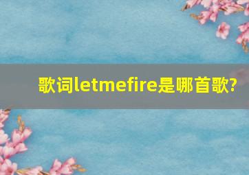 歌词letmefire是哪首歌?